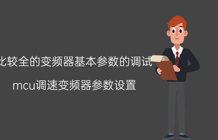 比较全的变频器基本参数的调试 mcu调速变频器参数设置？